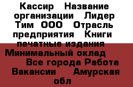 Кассир › Название организации ­ Лидер Тим, ООО › Отрасль предприятия ­ Книги, печатные издания › Минимальный оклад ­ 12 000 - Все города Работа » Вакансии   . Амурская обл.